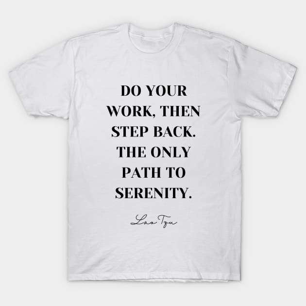 Do Your Work Then Step Back The Only Path To Serenity - Lao Tzu Inspirational Quote T-Shirt by Everyday Inspiration
